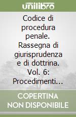 Codice di procedura penale. Rassegna di giurisprudenza e di dottrina. Vol. 6: Procedimenti speciali (artt. 438-464) libro