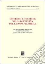 Interessi e tecniche nella disciplina del lavoro flessibile. Atti delle Giornate di studio di diritto del lavoro (Pesaro-Urbino, 24-25 maggio 2002) libro