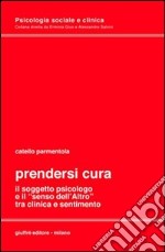 Prendersi cura. Il soggetto psicologico e il «senso dell'altro» tra clinica e sentimento libro