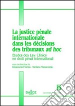 La justice penale internationale dans les decisions des tribunaux ad hoc. Etudes des Law Clinics en droit penal international libro