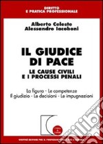 Il giudice di pace. Le cause civili e i processi penali. La figura. Le competenze. Il giudizio. Le decisioni. Le impugnazioni libro