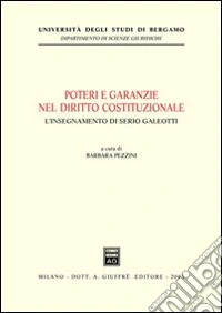 Poteri e garanzie nel diritto costituzionale. L'insegnamento di Serio Galeotti. Atti del Convegno (Bergamo, 6 giugno 2002) libro