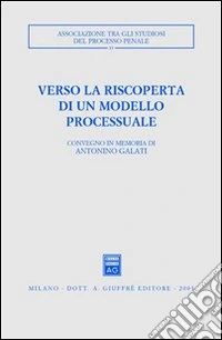 Verso la riscoperta di un modello processuale. Atti del Convegno in memoria di Antonino Galati (Caserta, 12-14 ottobre 2001) libro