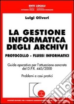 La gestione informatica degli archivi. Protocollo. Flussi informatici. Guida operativa per l'attuazione concreta del D.P.R. 445/2000. Problemi e casi pratici libro