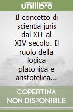 Il concetto di scientia juris dal XII al XIV secolo. Il ruolo della logica platonica e aristotelica nelle scuole giuridiche medievali libro