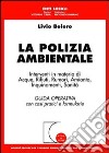 La polizia ambientale. Interventi in materia di acque, rifiuti, rumori, amianto, inquinamenti, sanità. Guida operativa con casi pratici e formulario libro