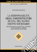 La responsabilità degli amministratori di Spa nel nuovo diritto societario. I principi per una disciplina «europea» e i riflessi nell'ambito delle società bancarie libro