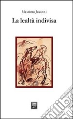 La lealtà indivisa. Autonomia soggettiva e sacralità della legge alle origini e nelle tradizioni d'Occidente libro