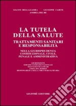 La tutela della salute. Trattamenti sanitari e responsabilità nella giurisprudenza costituzionale, civile, penale e amministrativa