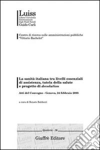 La sanità italiana tra livelli essenziali di assistenza, tutela della salute e progetto di devolution. Atti del Convegno (Genova, 24 febbraio 2003) libro