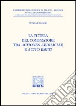 La tutela del compratore tra actiones aediliciae e actio empti