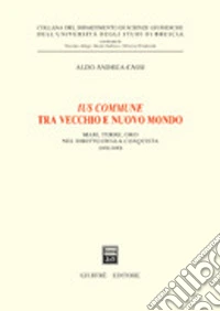 Ius commune tra vecchio e nuovo mondo. Mari, terre, oro nel diritto della conquista (1492-1680) libro