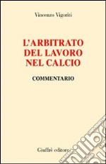 L'arbitrato del lavoro nel calcio. Commentario libro