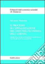 Il processo di capitalizzazione dei costi nell'economia dell'azienda. Problematiche economico-aziendali, tecniche e di valutazione libro