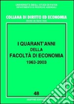 I quarant'anni della Facoltà di economia 1963-2003. Atti del Convegno (Pavia, 20-21 ottobre 2003) libro