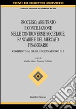 Processo, arbitrato e conciliazione nelle controversie societarie, bancarie e del mercato finanziario. Commento al D.Lgs. 17 gennaio 2003 n. 5