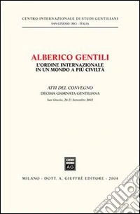Alberico Gentili: l'ordine internazionale in un mondo a più civiltà. Atti della 10ª Giornata gentiliana (San Ginesio, 20-21 settembre 2002) libro