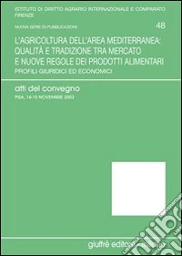 L'agricoltura dell'area mediterranea: qualità e tradizione tra mercato e nuove regole dei prodotti alimentari. Profili giuridici ed economici. Atti del Convegno libro