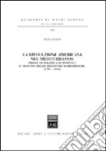 La «rivoluzione americana» nel Mediterraneo. Prove di politica di potenza e declino delle reggenze barbaresche (1795-1816) libro