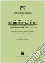 A Constitution for the European Union. Sovereignty, representation, competences, constituent process. Proceedings of the International Conference (Torino, 2002) libro