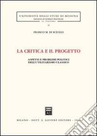 La critica e il progetto. Aspetti e problemi politici dell'utilitarismo classico libro
