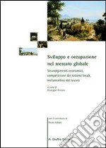 Sviluppo e occupazione nel mercato globale. Stravolgimenti economici, competizione dei sistemi locali, metamorfosi del lavoro libro