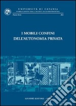 I mobili confini dell'autonomia privata. Atti del Convegno di studi in onore del prof. Carmelo Lazzara (Catania, 12-14 settembre 2002) libro