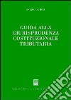 Guida alla giurisprudenza cosituzionale tributaria libro