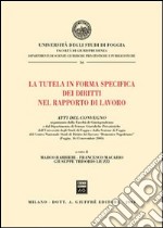 La tutela in forma specifica dei diritti nel rapporto di lavoro. Atti del Convegno (Foggia, 14-15 novembre 2003) libro