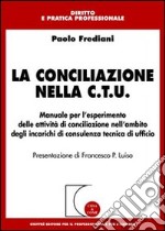 La conciliazione nella C.T.U. Manuale per l'esperimento delle attività di conciliazione nell'ambito degli incarichi di consulenza tecnica di ufficio libro