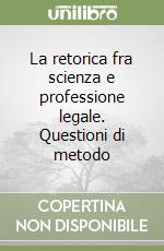 La retorica fra scienza e professione legale. Questioni di metodo