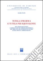 Tutela specifica e tutela per equivalente. Situazioni soggettive e rimedi nelle dinamiche dell'impresa, del mercato, del rapporto di lavoro... libro