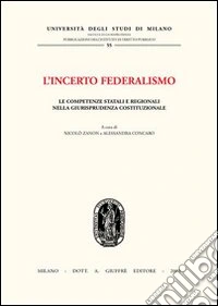 L'incerto federalismo. Le competenze statali e regionali nella giurisprudenza costituzionale libro