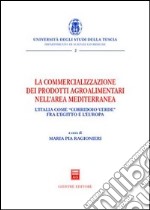 La commercializzazione dei prodotti agroalimentari nell'area mediterranea. L'Italia come «corridoio verde» fra Egitto e l'Europa libro