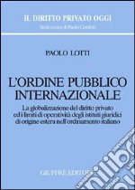 L'ordine pubblico internazionale. La globalizzazione del diritto privato ed i limiti di operatività degli istituti giuridici di origine estera...