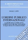 L'ordine pubblico internazionale. La globalizzazione del diritto privato ed i limiti di operatività degli istituti giuridici di origine estera... libro di Lotti Paolo