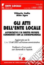 Gli atti dell'ente locale. Autoritativi e di diritto privato commentati con la giurisprudenza. Problemi e casi pratici con domande e risposte libro