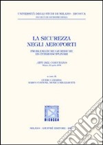 La sicurezza negli aeroporti. Problematiche giuridiche ed interdisciplinari. Atti del Convegno (Milano, 22 aprile 2004)