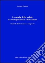 La tutela della salute tra neoregionalismo e federalismo. Profili di diritto interno e comparato libro