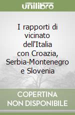 I rapporti di vicinato dell'Italia con Croazia, Serbia-Montenegro e Slovenia libro