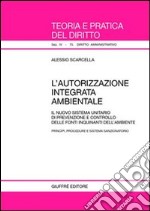 L'autorizzazione integrata ambientale. Il nuovo sistema unitario di prevenzione e controllo delle fonti inquinanti dell'ambiente libro