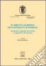 Il diritto europeo dei contratti d'impresa. Autonomia negoziale dei privati e regolazione del mercato. Atti del Convegno di studio (Siena, 22-24 settembre 2004) libro