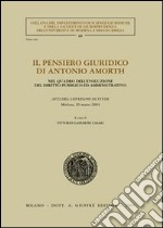 Il pensiero giuridico di Antonio Amorth. Nel quadro dell'evoluzione del diritto pubblico ed amministrativo. Atti del Convegno di studi (Modena, 20 marzo 2004)