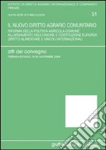 Il nuovo diritto agrario comunitario. Riforma della politica agricola comune. Allargamento dell'Unione e costituzione europea... Atti del Convegno (2004) libro