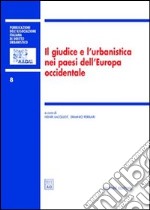 Il giudice e l'urbanistica nei paesi dell'Europa occidentale. Atti del Colloquio internazionale dell'AIDrU (Roma, 26-27 settembre 2003) libro