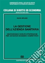 La gestione dell'azienda sanitaria. Innovazione e scelte strategiche per un nuovo scenario competitivo libro