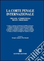 La Corte penale internazionale. Organi, competenza, reati, processo libro