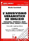 L'abusivismo urbanistico ed edilizio. Vigilanza, controlli, reati, sanzioni civili, penali e fiscali. Casi pratici e giurisprudenza libro di Centofanti Nicola