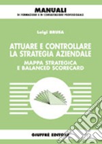 Attuare e controllare la strategia aziendale. Mappa strategica e balanced scorecard libro