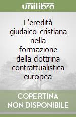 L'eredità giudaico-cristiana nella formazione della dottrina contrattualistica europea libro